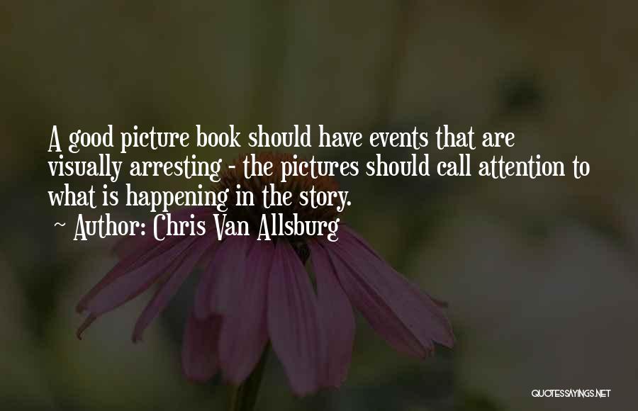 Chris Van Allsburg Quotes: A Good Picture Book Should Have Events That Are Visually Arresting - The Pictures Should Call Attention To What Is