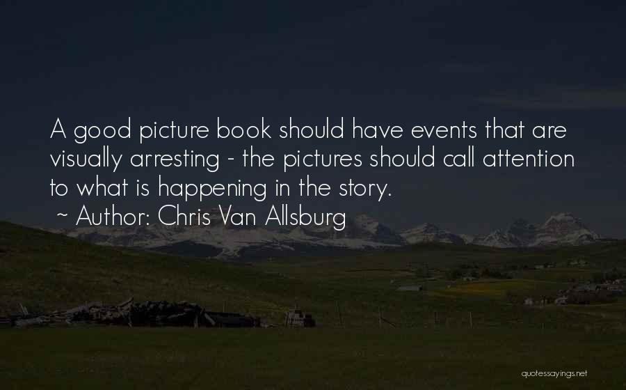 Chris Van Allsburg Quotes: A Good Picture Book Should Have Events That Are Visually Arresting - The Pictures Should Call Attention To What Is