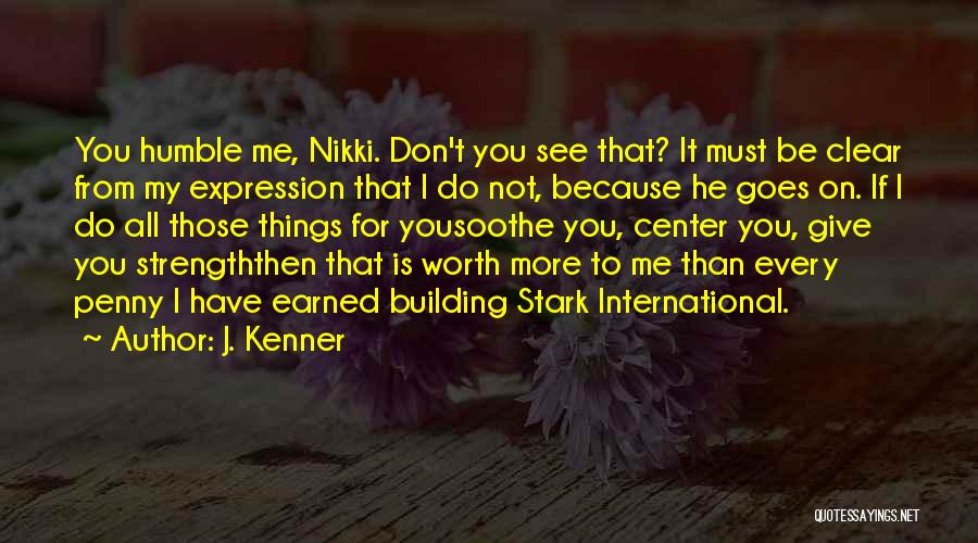 J. Kenner Quotes: You Humble Me, Nikki. Don't You See That? It Must Be Clear From My Expression That I Do Not, Because