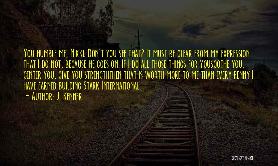 J. Kenner Quotes: You Humble Me, Nikki. Don't You See That? It Must Be Clear From My Expression That I Do Not, Because