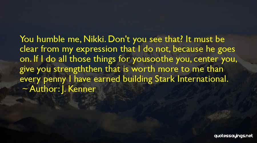 J. Kenner Quotes: You Humble Me, Nikki. Don't You See That? It Must Be Clear From My Expression That I Do Not, Because