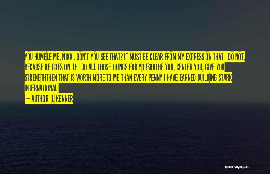 J. Kenner Quotes: You Humble Me, Nikki. Don't You See That? It Must Be Clear From My Expression That I Do Not, Because