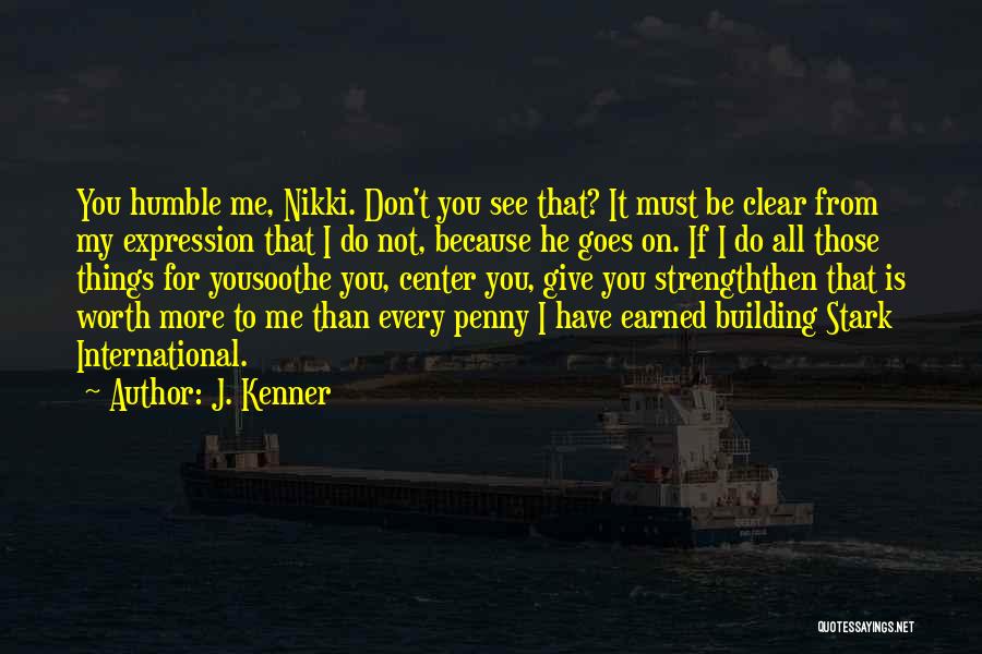 J. Kenner Quotes: You Humble Me, Nikki. Don't You See That? It Must Be Clear From My Expression That I Do Not, Because