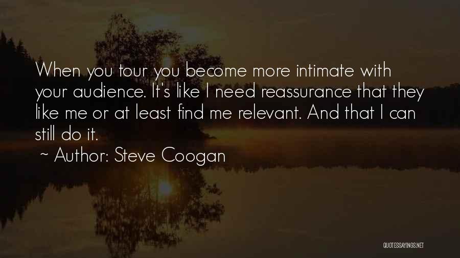 Steve Coogan Quotes: When You Tour You Become More Intimate With Your Audience. It's Like I Need Reassurance That They Like Me Or