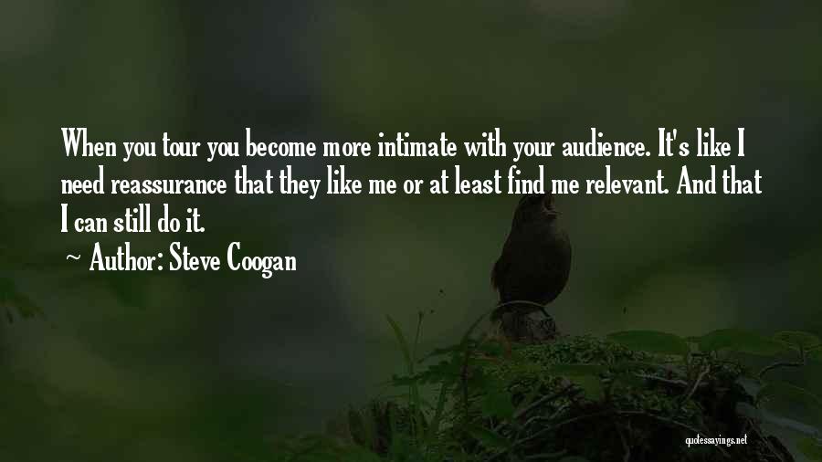 Steve Coogan Quotes: When You Tour You Become More Intimate With Your Audience. It's Like I Need Reassurance That They Like Me Or