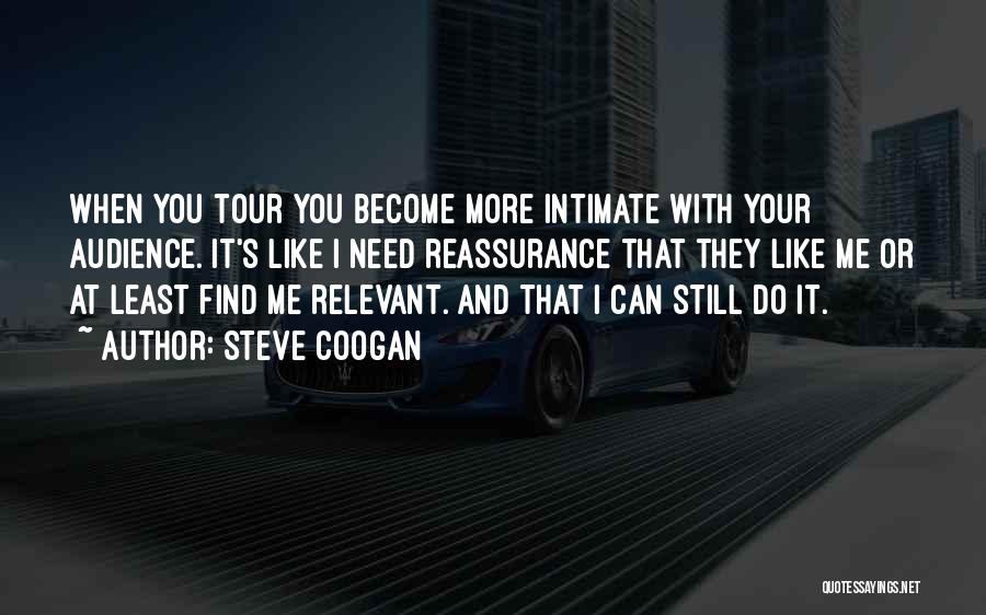 Steve Coogan Quotes: When You Tour You Become More Intimate With Your Audience. It's Like I Need Reassurance That They Like Me Or