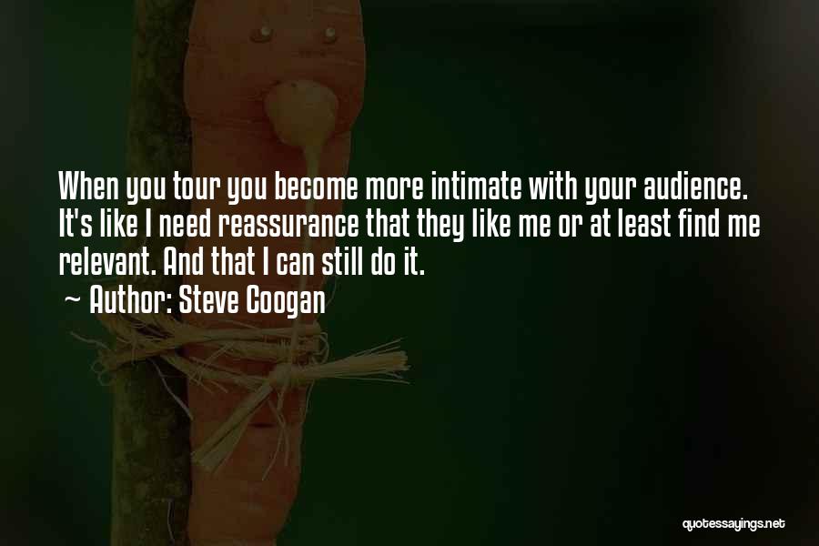 Steve Coogan Quotes: When You Tour You Become More Intimate With Your Audience. It's Like I Need Reassurance That They Like Me Or