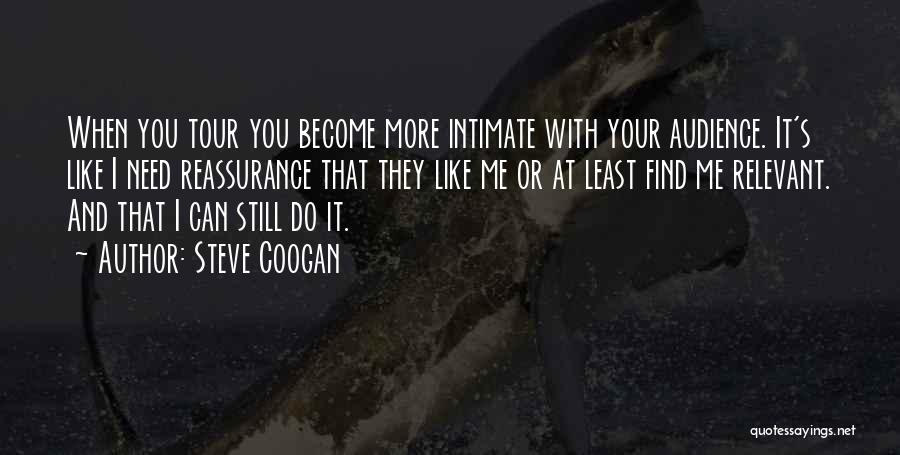 Steve Coogan Quotes: When You Tour You Become More Intimate With Your Audience. It's Like I Need Reassurance That They Like Me Or