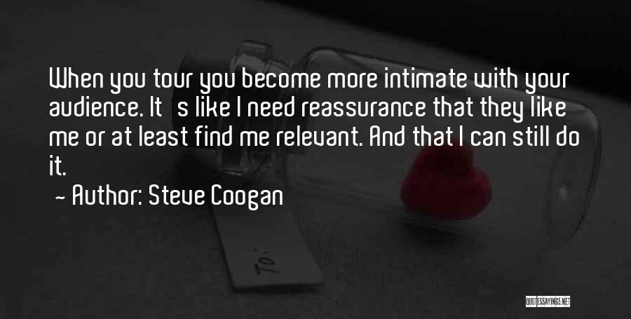 Steve Coogan Quotes: When You Tour You Become More Intimate With Your Audience. It's Like I Need Reassurance That They Like Me Or