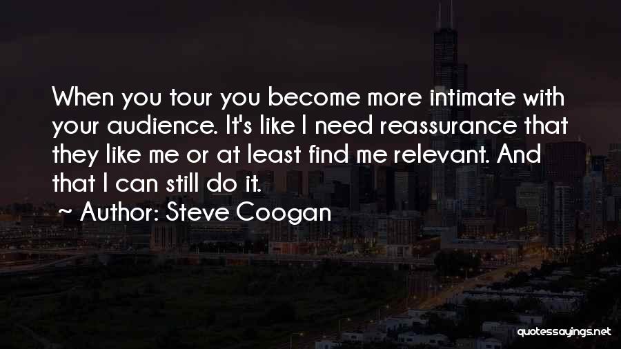 Steve Coogan Quotes: When You Tour You Become More Intimate With Your Audience. It's Like I Need Reassurance That They Like Me Or