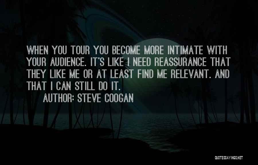 Steve Coogan Quotes: When You Tour You Become More Intimate With Your Audience. It's Like I Need Reassurance That They Like Me Or