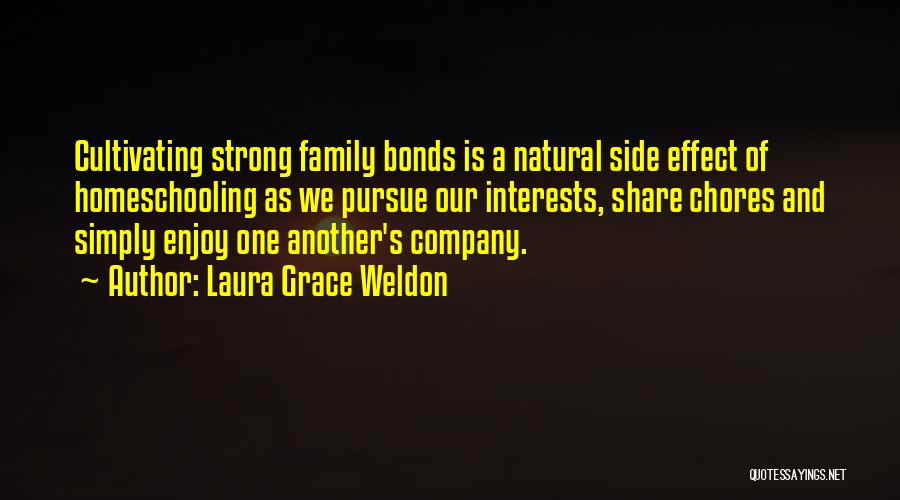 Laura Grace Weldon Quotes: Cultivating Strong Family Bonds Is A Natural Side Effect Of Homeschooling As We Pursue Our Interests, Share Chores And Simply