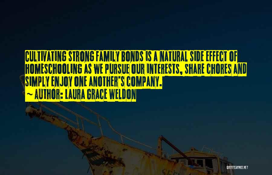 Laura Grace Weldon Quotes: Cultivating Strong Family Bonds Is A Natural Side Effect Of Homeschooling As We Pursue Our Interests, Share Chores And Simply