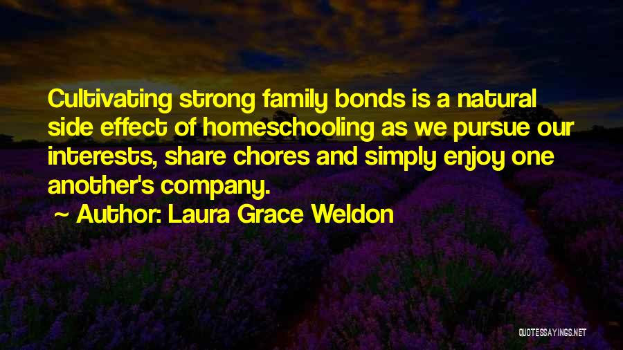 Laura Grace Weldon Quotes: Cultivating Strong Family Bonds Is A Natural Side Effect Of Homeschooling As We Pursue Our Interests, Share Chores And Simply