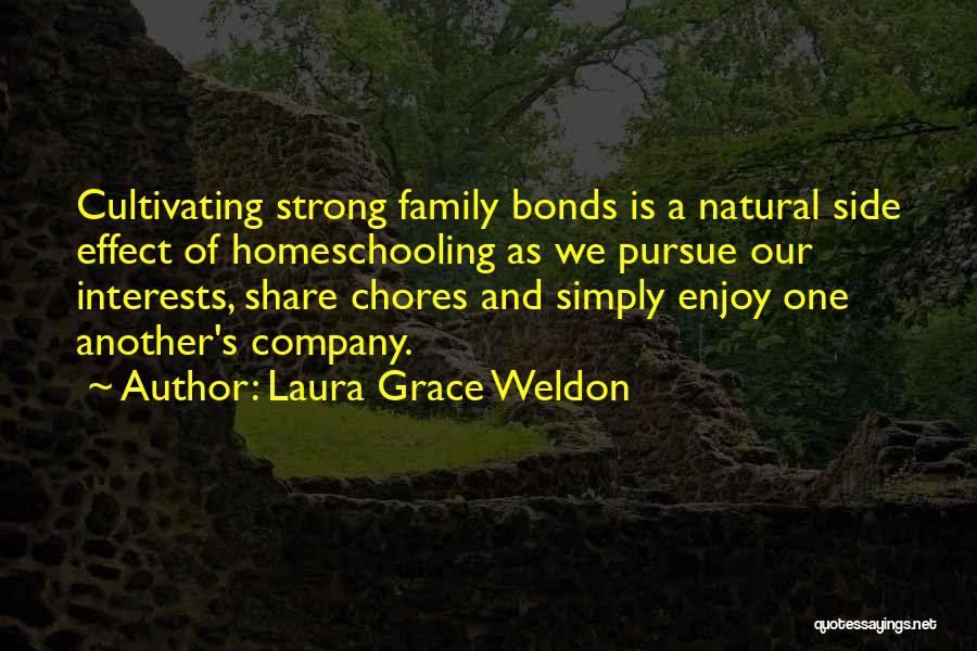 Laura Grace Weldon Quotes: Cultivating Strong Family Bonds Is A Natural Side Effect Of Homeschooling As We Pursue Our Interests, Share Chores And Simply