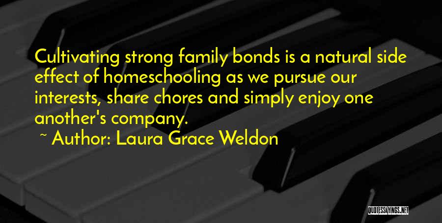 Laura Grace Weldon Quotes: Cultivating Strong Family Bonds Is A Natural Side Effect Of Homeschooling As We Pursue Our Interests, Share Chores And Simply