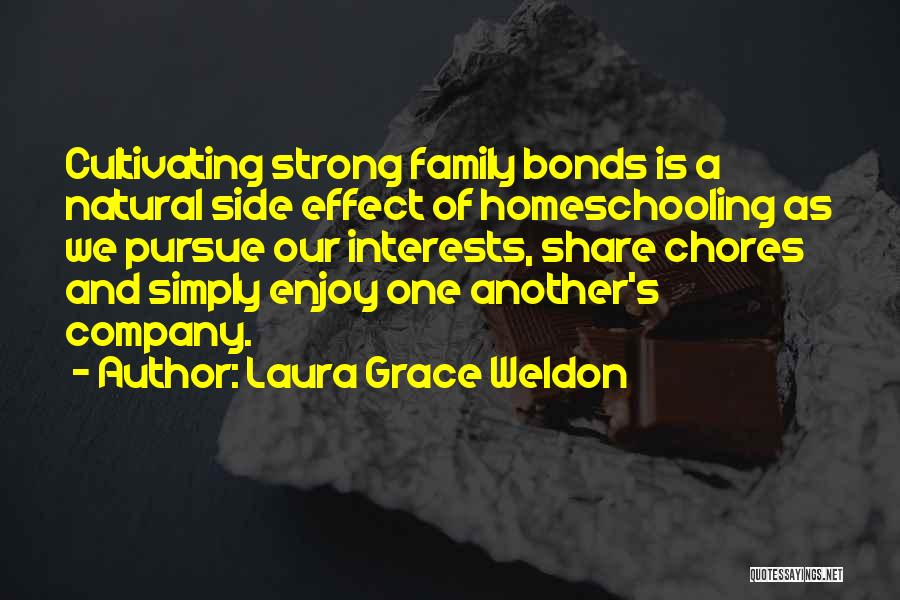 Laura Grace Weldon Quotes: Cultivating Strong Family Bonds Is A Natural Side Effect Of Homeschooling As We Pursue Our Interests, Share Chores And Simply