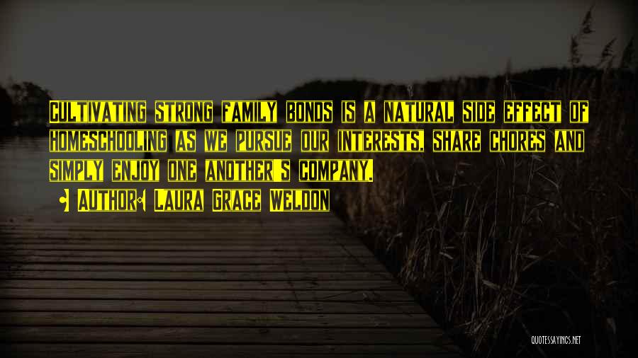 Laura Grace Weldon Quotes: Cultivating Strong Family Bonds Is A Natural Side Effect Of Homeschooling As We Pursue Our Interests, Share Chores And Simply