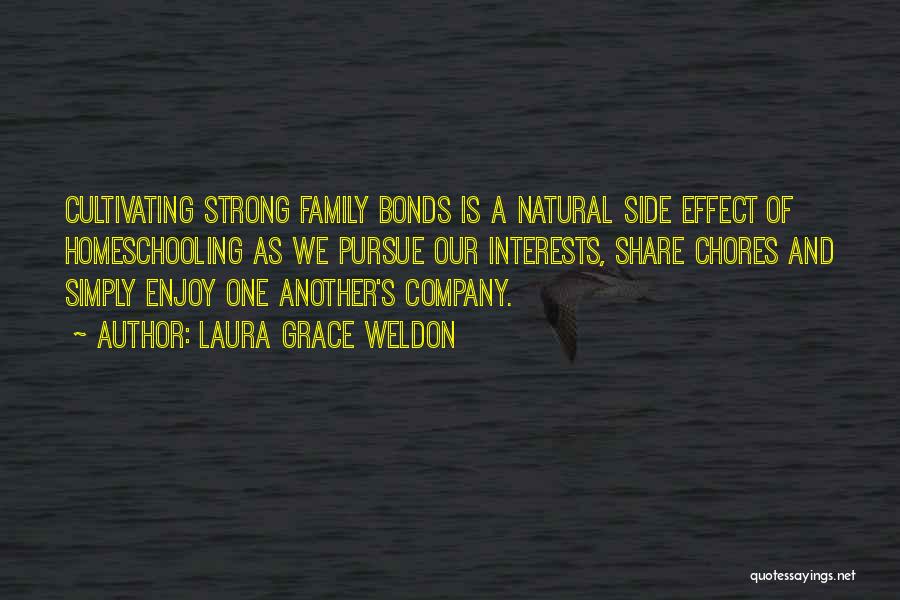 Laura Grace Weldon Quotes: Cultivating Strong Family Bonds Is A Natural Side Effect Of Homeschooling As We Pursue Our Interests, Share Chores And Simply