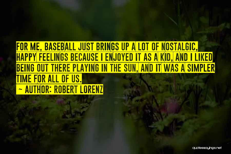 Robert Lorenz Quotes: For Me, Baseball Just Brings Up A Lot Of Nostalgic, Happy Feelings Because I Enjoyed It As A Kid, And