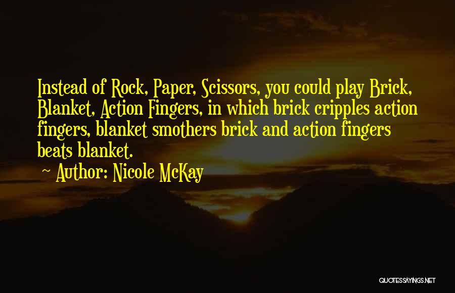 Nicole McKay Quotes: Instead Of Rock, Paper, Scissors, You Could Play Brick, Blanket, Action Fingers, In Which Brick Cripples Action Fingers, Blanket Smothers