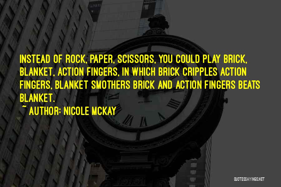 Nicole McKay Quotes: Instead Of Rock, Paper, Scissors, You Could Play Brick, Blanket, Action Fingers, In Which Brick Cripples Action Fingers, Blanket Smothers