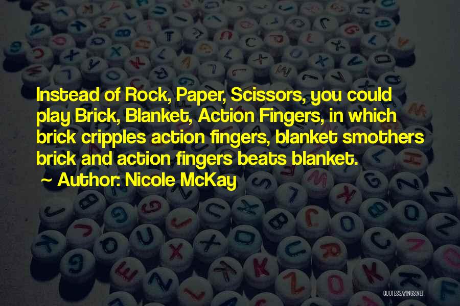 Nicole McKay Quotes: Instead Of Rock, Paper, Scissors, You Could Play Brick, Blanket, Action Fingers, In Which Brick Cripples Action Fingers, Blanket Smothers