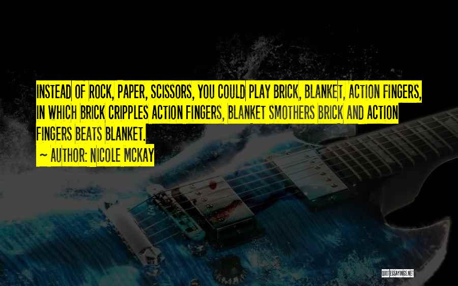 Nicole McKay Quotes: Instead Of Rock, Paper, Scissors, You Could Play Brick, Blanket, Action Fingers, In Which Brick Cripples Action Fingers, Blanket Smothers