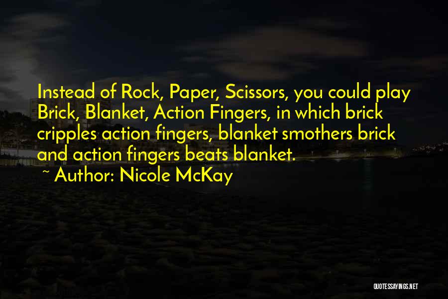 Nicole McKay Quotes: Instead Of Rock, Paper, Scissors, You Could Play Brick, Blanket, Action Fingers, In Which Brick Cripples Action Fingers, Blanket Smothers