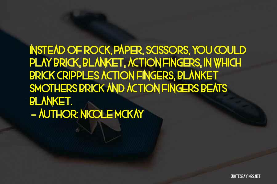 Nicole McKay Quotes: Instead Of Rock, Paper, Scissors, You Could Play Brick, Blanket, Action Fingers, In Which Brick Cripples Action Fingers, Blanket Smothers