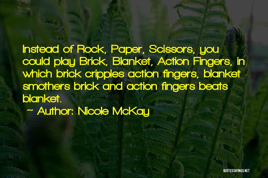 Nicole McKay Quotes: Instead Of Rock, Paper, Scissors, You Could Play Brick, Blanket, Action Fingers, In Which Brick Cripples Action Fingers, Blanket Smothers