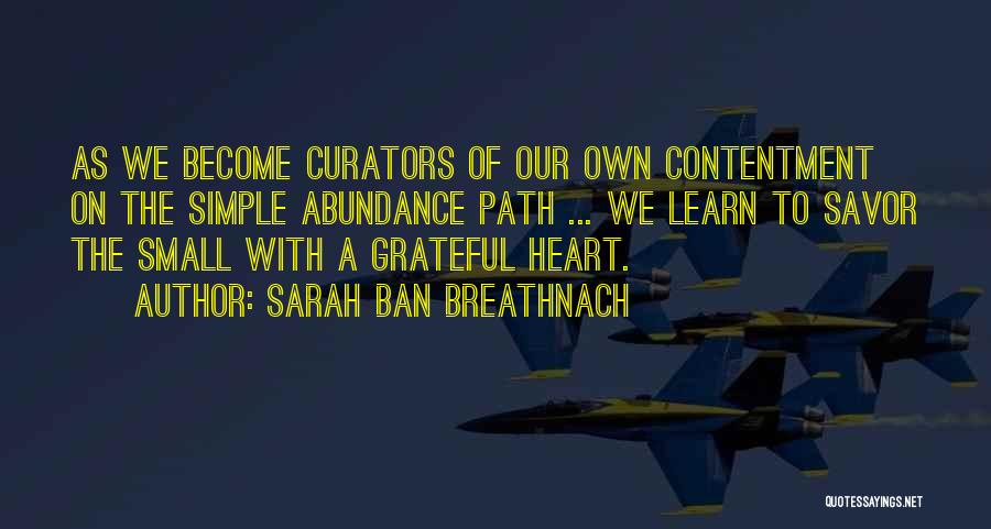 Sarah Ban Breathnach Quotes: As We Become Curators Of Our Own Contentment On The Simple Abundance Path ... We Learn To Savor The Small