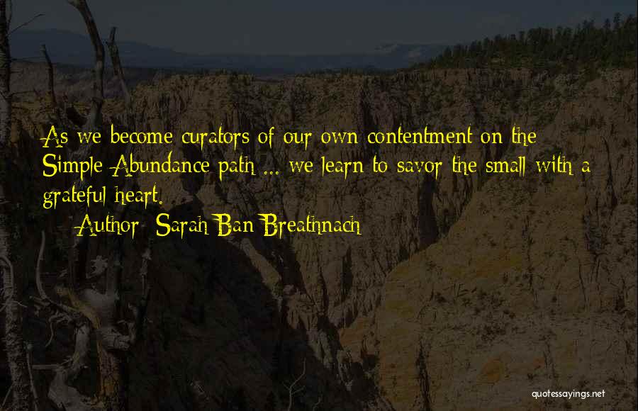 Sarah Ban Breathnach Quotes: As We Become Curators Of Our Own Contentment On The Simple Abundance Path ... We Learn To Savor The Small