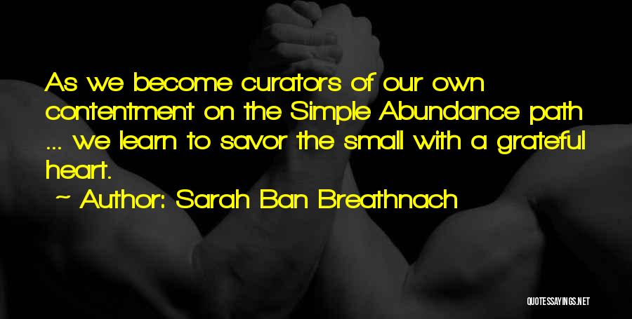 Sarah Ban Breathnach Quotes: As We Become Curators Of Our Own Contentment On The Simple Abundance Path ... We Learn To Savor The Small