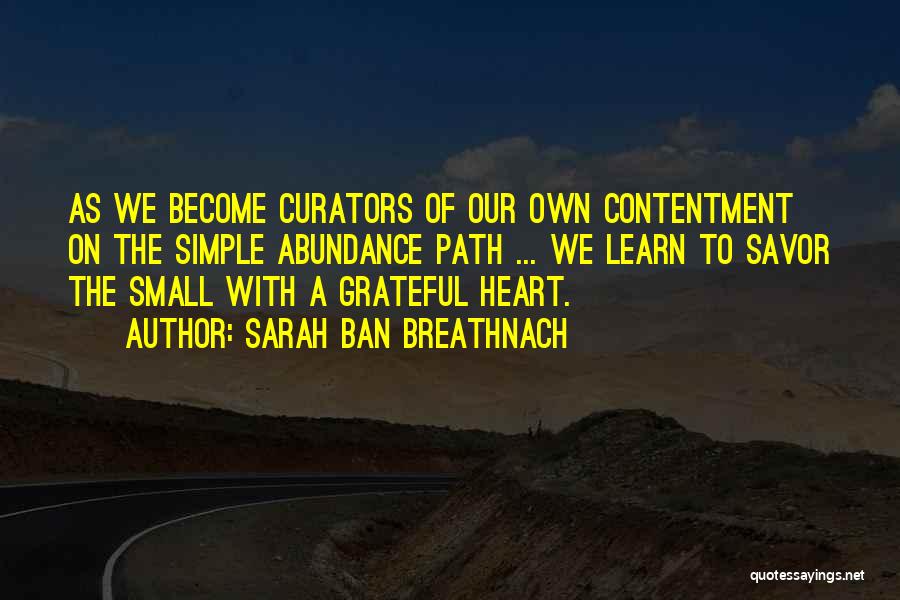 Sarah Ban Breathnach Quotes: As We Become Curators Of Our Own Contentment On The Simple Abundance Path ... We Learn To Savor The Small