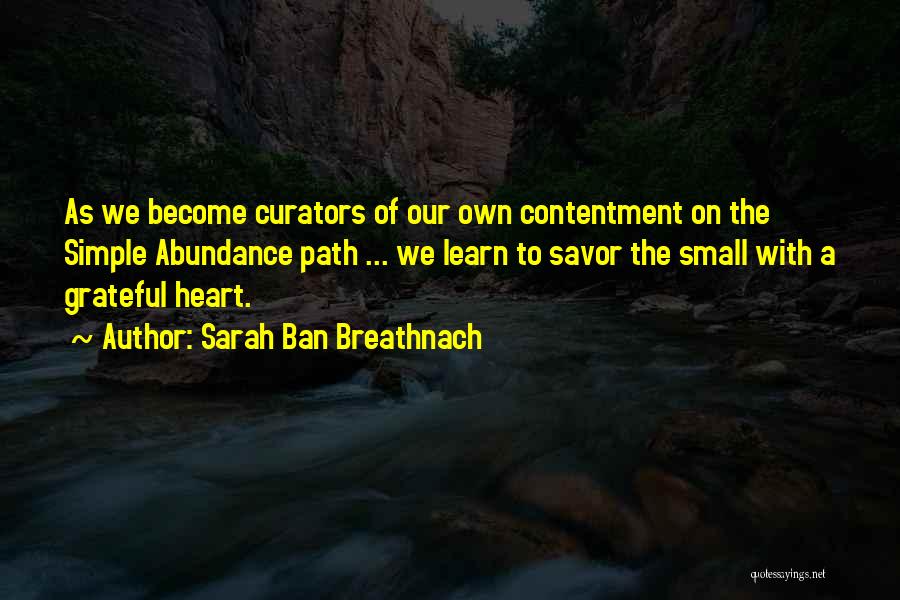 Sarah Ban Breathnach Quotes: As We Become Curators Of Our Own Contentment On The Simple Abundance Path ... We Learn To Savor The Small