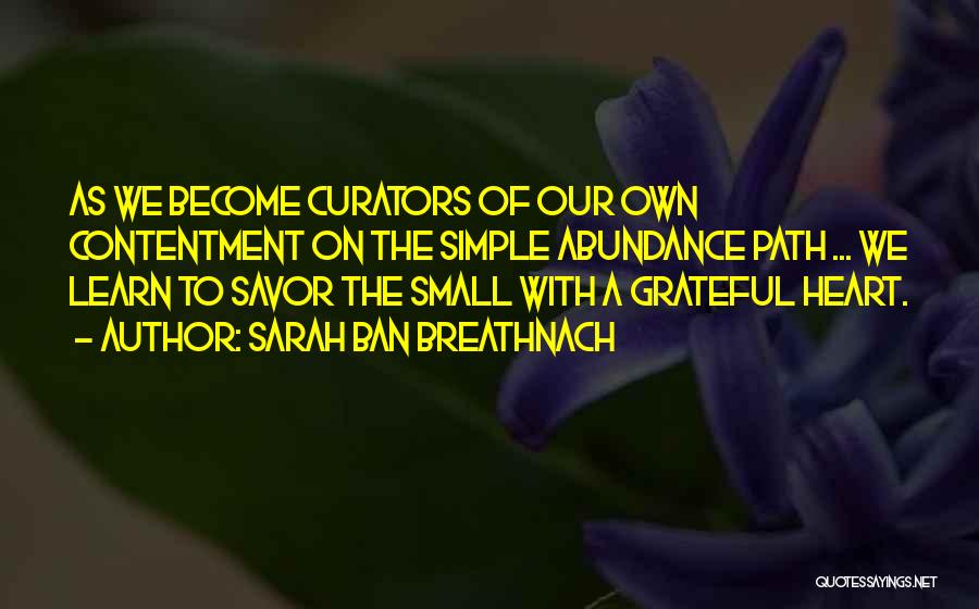 Sarah Ban Breathnach Quotes: As We Become Curators Of Our Own Contentment On The Simple Abundance Path ... We Learn To Savor The Small