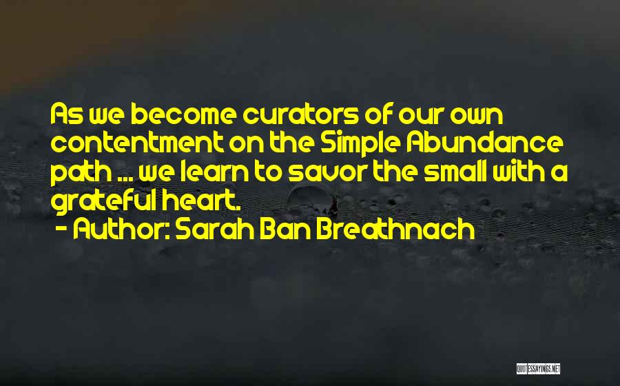 Sarah Ban Breathnach Quotes: As We Become Curators Of Our Own Contentment On The Simple Abundance Path ... We Learn To Savor The Small