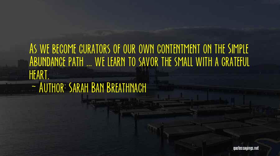 Sarah Ban Breathnach Quotes: As We Become Curators Of Our Own Contentment On The Simple Abundance Path ... We Learn To Savor The Small