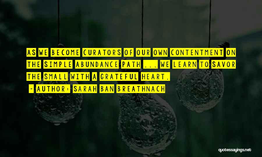 Sarah Ban Breathnach Quotes: As We Become Curators Of Our Own Contentment On The Simple Abundance Path ... We Learn To Savor The Small