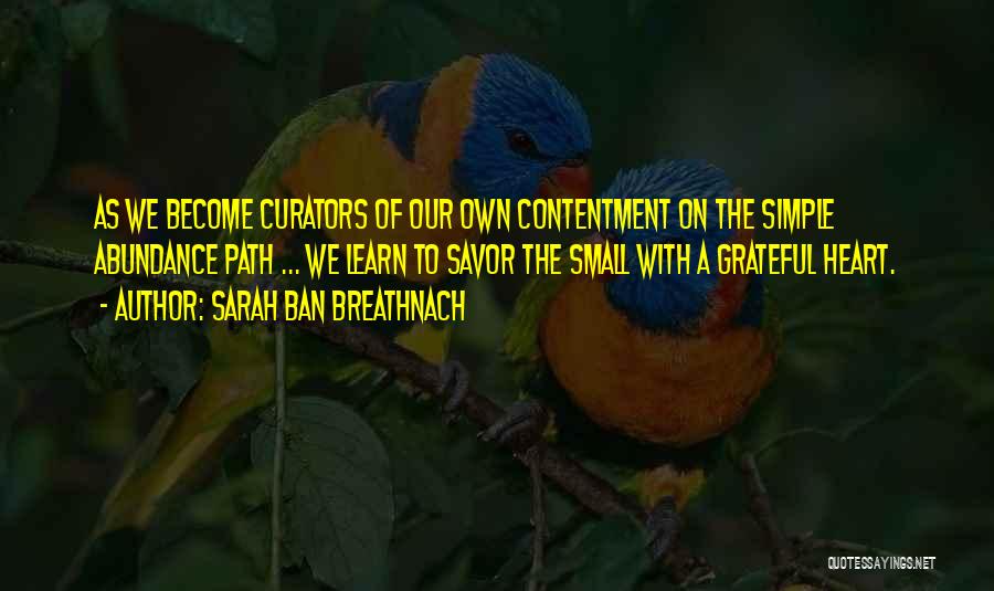 Sarah Ban Breathnach Quotes: As We Become Curators Of Our Own Contentment On The Simple Abundance Path ... We Learn To Savor The Small