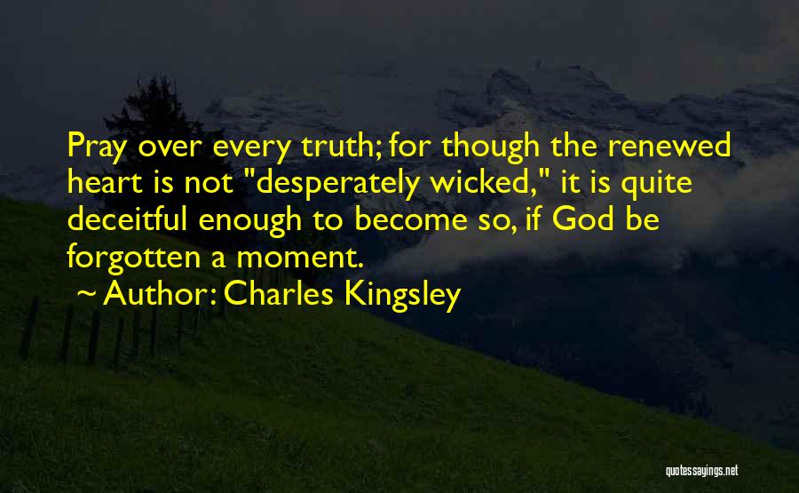 Charles Kingsley Quotes: Pray Over Every Truth; For Though The Renewed Heart Is Not Desperately Wicked, It Is Quite Deceitful Enough To Become