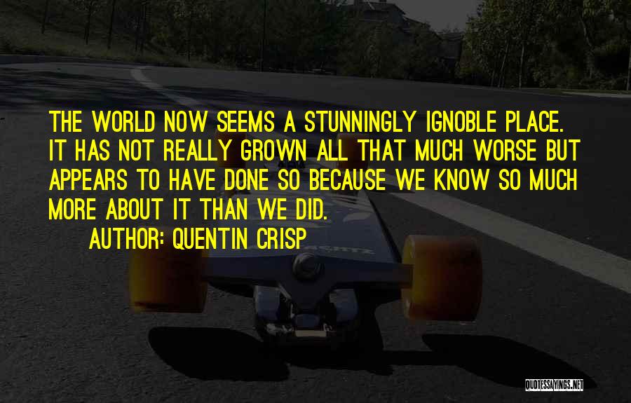 Quentin Crisp Quotes: The World Now Seems A Stunningly Ignoble Place. It Has Not Really Grown All That Much Worse But Appears To