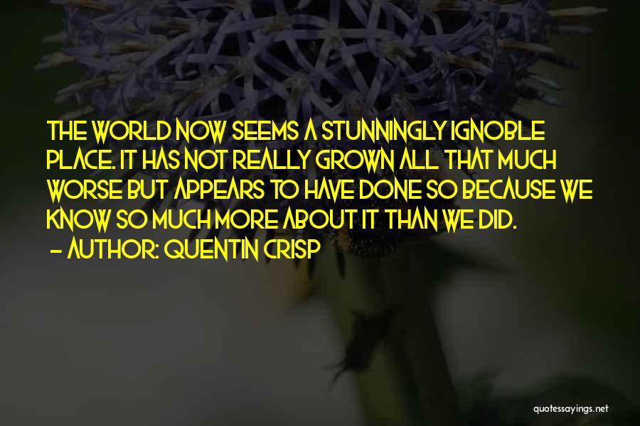 Quentin Crisp Quotes: The World Now Seems A Stunningly Ignoble Place. It Has Not Really Grown All That Much Worse But Appears To