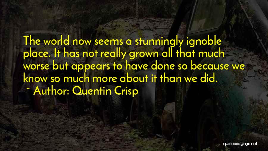 Quentin Crisp Quotes: The World Now Seems A Stunningly Ignoble Place. It Has Not Really Grown All That Much Worse But Appears To