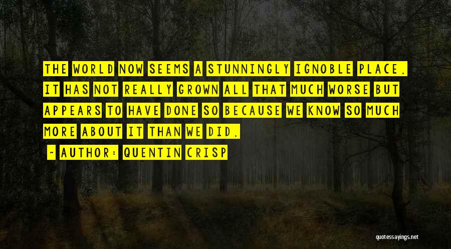 Quentin Crisp Quotes: The World Now Seems A Stunningly Ignoble Place. It Has Not Really Grown All That Much Worse But Appears To