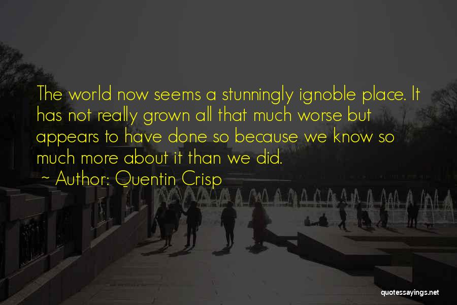 Quentin Crisp Quotes: The World Now Seems A Stunningly Ignoble Place. It Has Not Really Grown All That Much Worse But Appears To