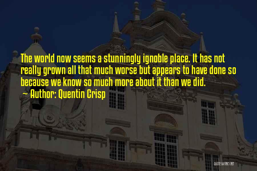 Quentin Crisp Quotes: The World Now Seems A Stunningly Ignoble Place. It Has Not Really Grown All That Much Worse But Appears To
