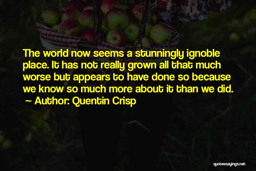 Quentin Crisp Quotes: The World Now Seems A Stunningly Ignoble Place. It Has Not Really Grown All That Much Worse But Appears To