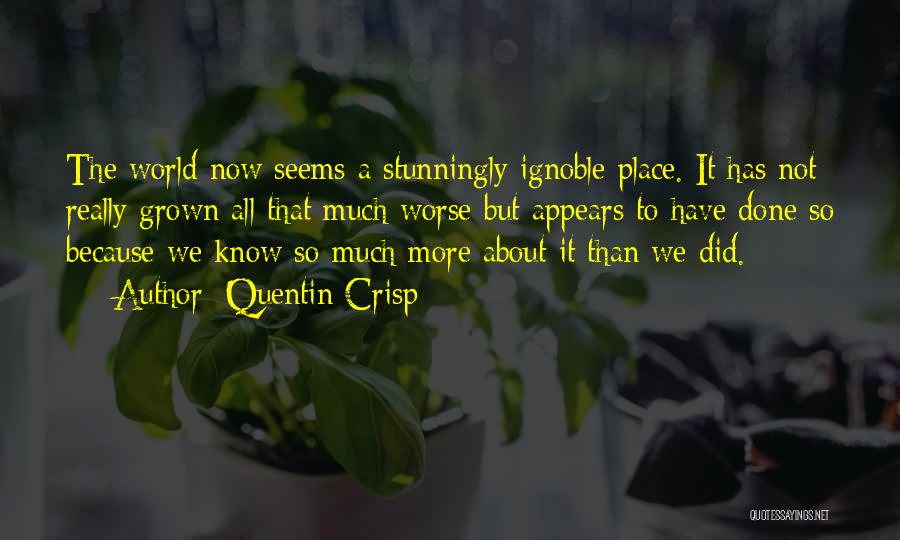 Quentin Crisp Quotes: The World Now Seems A Stunningly Ignoble Place. It Has Not Really Grown All That Much Worse But Appears To